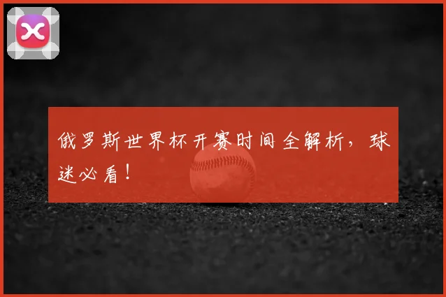 俄罗斯世界杯开赛时间全解析，球迷必看！