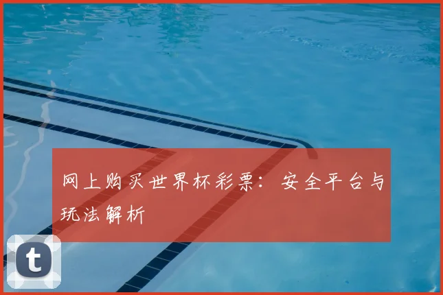 网上购买世界杯彩票：安全平台与玩法解析