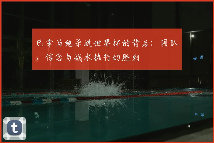 巴拿马绝杀进世界杯的背后:团队、信念与战术执行的胜利