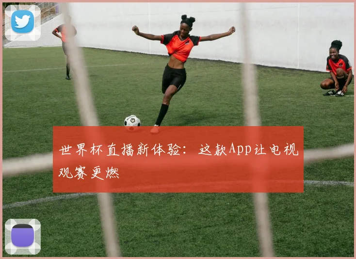世界杯直播新体验：这款App让电视观赛更燃