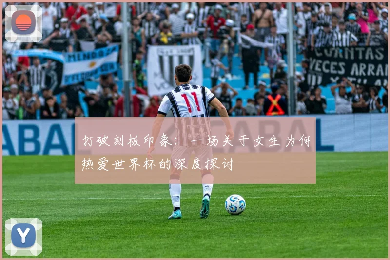 打破刻板印象：一场关于女生为何热爱世界杯的深度探讨