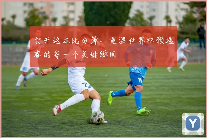 打开这本比分簿，重温世界杯预选赛的每一个关键瞬间