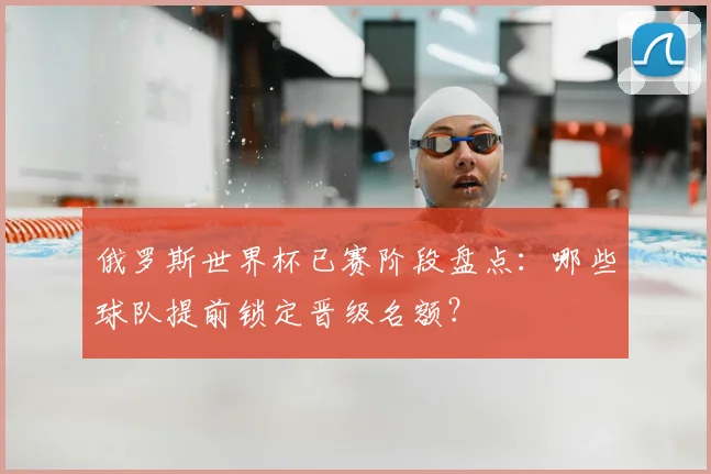 俄罗斯世界杯已赛阶段盘点：哪些球队提前锁定晋级名额？