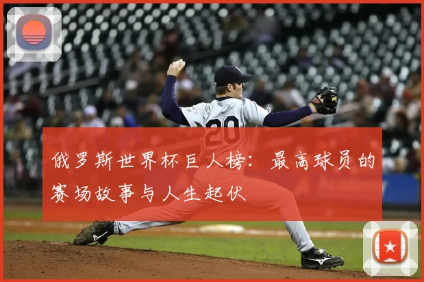 俄罗斯世界杯巨人榜：最高球员的赛场故事与人生起伏