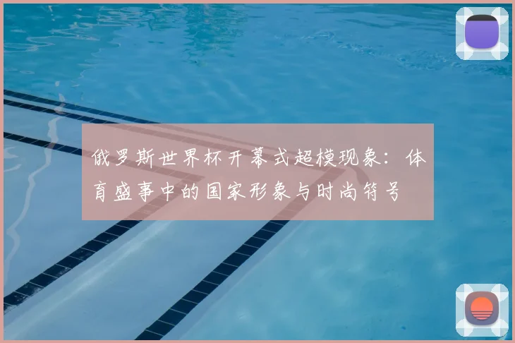 俄罗斯世界杯开幕式超模现象：体育盛事中的国家形象与时尚符号