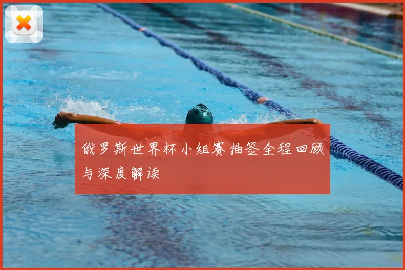 俄罗斯世界杯小组赛抽签全程回顾与深度解读