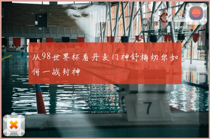 从98世界杯看丹麦门神舒梅切尔如何一战封神