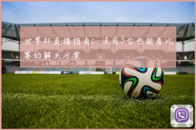 世界杯直播指南：没有5台也能看比赛的解决方案