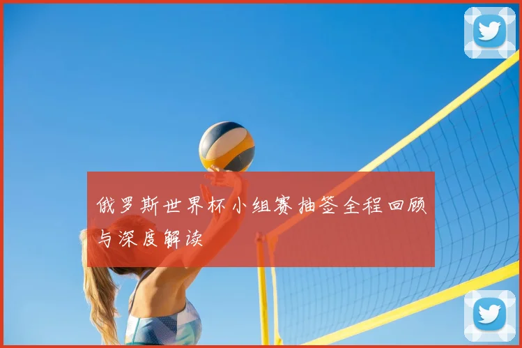 俄罗斯世界杯小组赛抽签全程回顾与深度解读